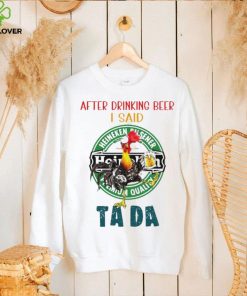 Heihei after drinking beer Heineken I said tada hoodie, sweater, longsleeve, shirt v-neck, t-shirt