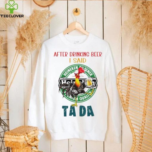 Heihei after drinking beer Heineken I said tada hoodie, sweater, longsleeve, shirt v-neck, t-shirt