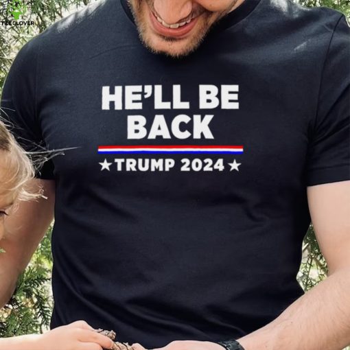 He’ll be back Trump 2024 Re Election vote for Trump shirt