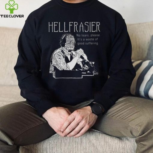 Hellfrasier No Tears Quote Frasier hoodie, sweater, longsleeve, shirt v-neck, t-shirt