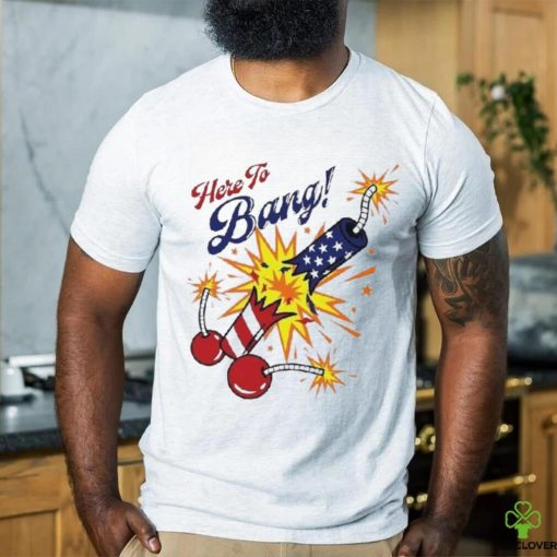 Here To Bang 4th Of July Shirt