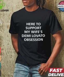 Here To Support My Wife's Demi Lovato Obsession Shirt