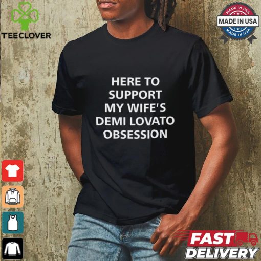 Here To Support My Wife’s Demi Lovato Obsession Shirt