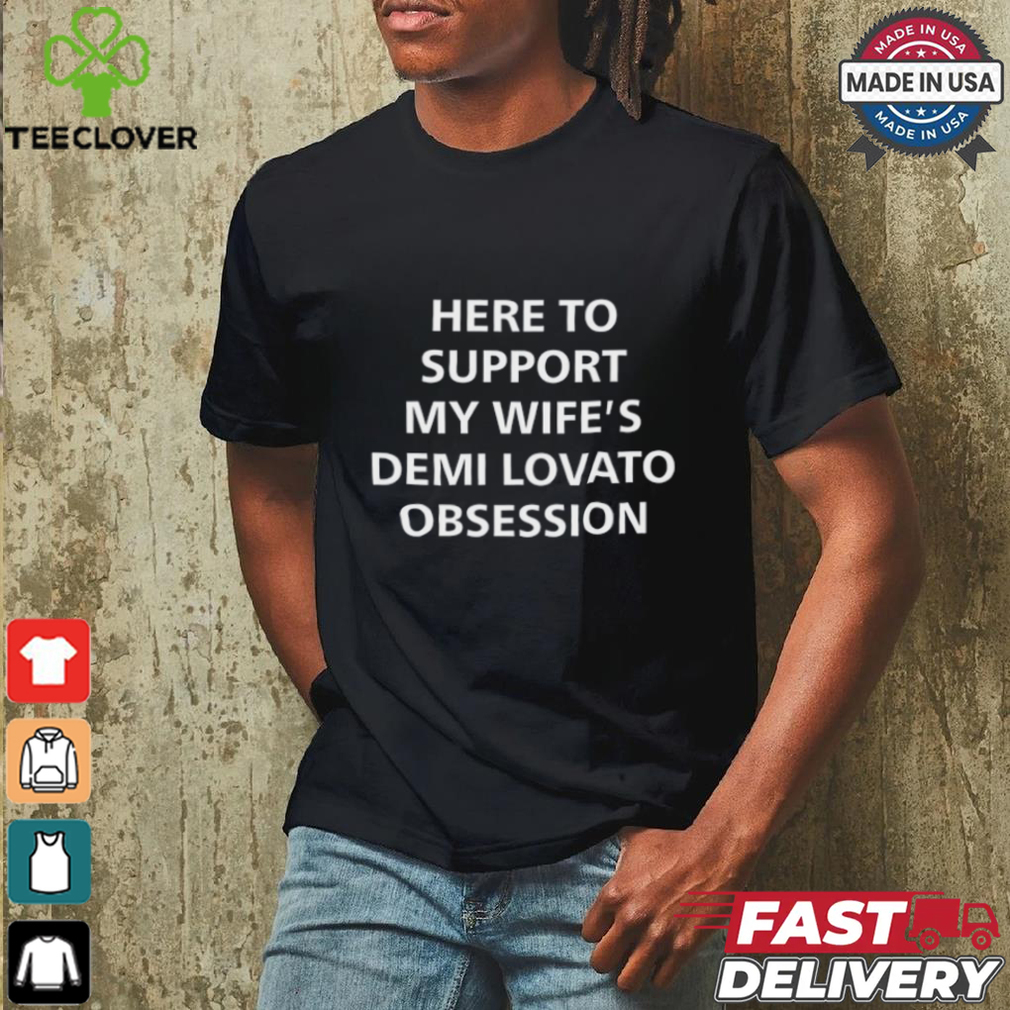 Here To Support My Wife's Demi Lovato Obsession Shirt Here To Support My Wife's Demi Lovato Obsession Shirt