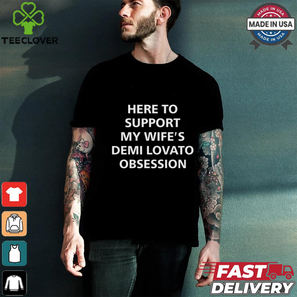 Here To Support My Wife's Demi Lovato Obsession Shirt Here To Support My Wife's Demi Lovato Obsession Shirt