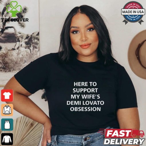 Here To Support My Wife’s Demi Lovato Obsession Shirt