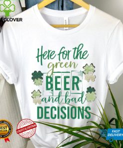 Here for the green beer and bad decisions Saint Patrick’s Day shirt