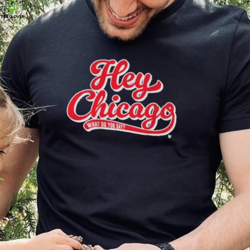 Hey Chicago What Do You Say T Shirt