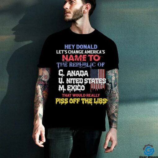Hey Donald Let’s Change America’s Name To the Republic of C.U.M Shirts