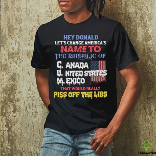 Hey Donald Let’s Change America’s Name To the Republic of C.U.M Shirts