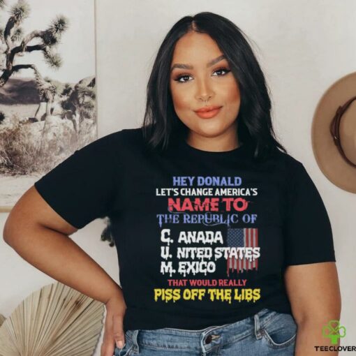 Hey Donald Let’s Change America’s Name To the Republic of C.U.M Shirts
