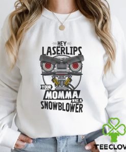 Hey Laser Lips Your Momma Was A Snowblower Shirt