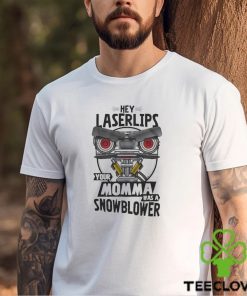 Hey Laser Lips Your Momma Was A Snowblower Shirt