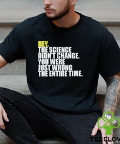 Hey The Science Didn’t Change You Were Just Wrong The Entire Time Shirt