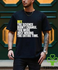 Hey The Science Didn’t Change You Were Just Wrong The Entire Time Shirt