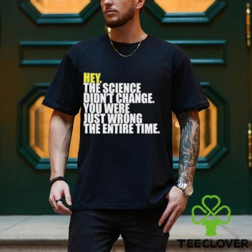 Hey The Science Didn’t Change You Were Just Wrong The Entire Time Shirt