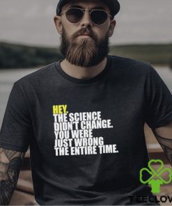 Hey The Science Didn’t Change You Were Just Wrong The Entire Time Shirt