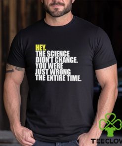 Hey The Science Didn’t Change You Were Just Wrong The Entire Time Shirt