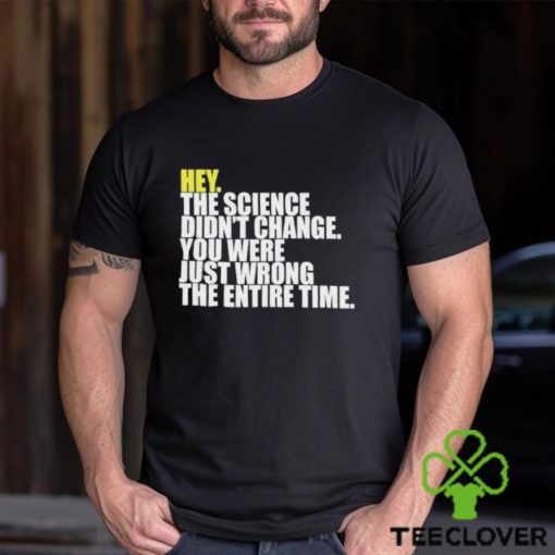 Hey The Science Didn’t Change You Were Just Wrong The Entire Time Shirt