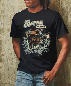 Hey coffee oh yeah shirt