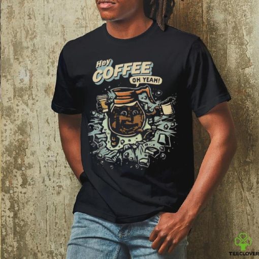 Hey coffee oh yeah shirt