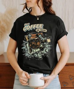 Hey coffee oh yeah shirt