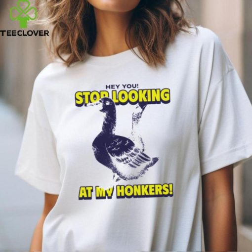 Hey you stop looking at my honkers hoodie, sweater, longsleeve, shirt v-neck, t-shirt