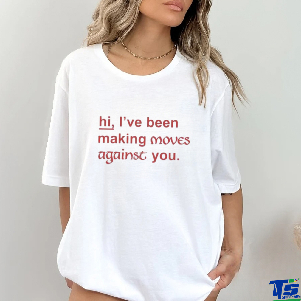 Hi I've Been Making Moves Against You Shirt Hi I've Been Making Moves Against You Shirt