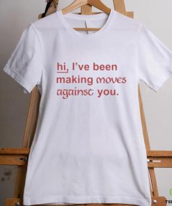 Hi I've Been Making Moves Against You Shirt