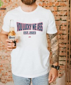 You Lucky We Ass est. 2023 T Shirt