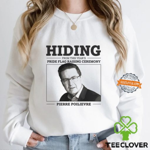 Hiding From This Year’s Pride Flag Raising Ceremony Pierre Poilievre Shirt