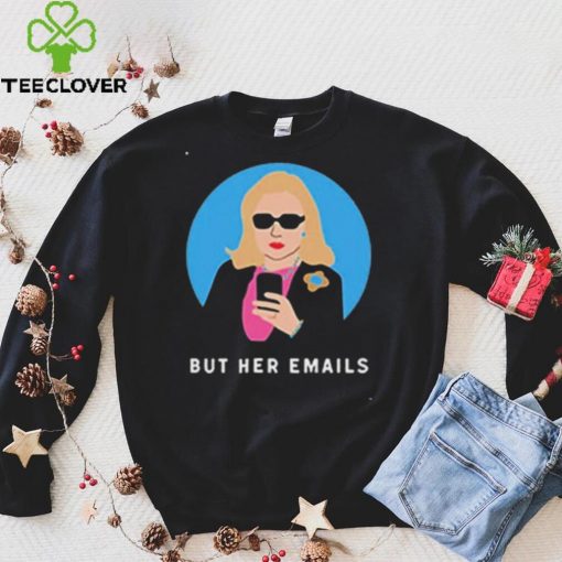 Hillary Clinton But Her Emails Shirt