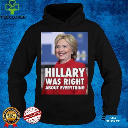 Hillary Was Right About Everything Shirt