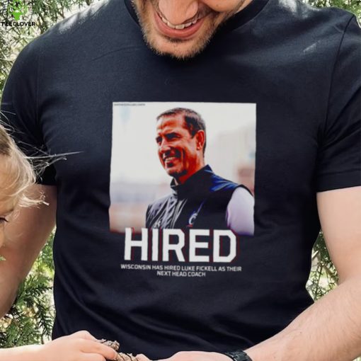 Hired Wisconsin has hired Luke Fickell as their hoodie, sweater, longsleeve, shirt v-neck, t-shirt