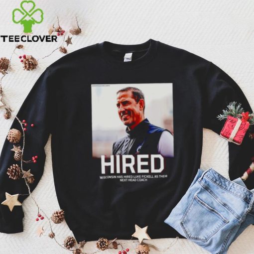 Hired Wisconsin has hired Luke Fickell as their hoodie, sweater, longsleeve, shirt v-neck, t-shirt