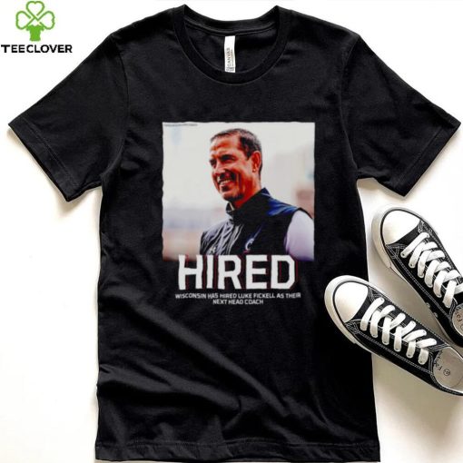 Hired Wisconsin has hired Luke Fickell as their hoodie, sweater, longsleeve, shirt v-neck, t-shirt