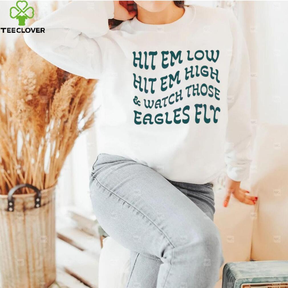 Hit Em Low Hit Em High And Watch Those Eagles Fly Shirt