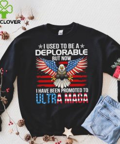 I Used To Be A Deplorable But Now I Have Been Promoted To Ultra Maga Shirt