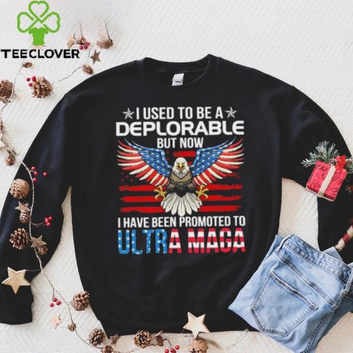 I Used To Be A Deplorable But Now I Have Been Promoted To Ultra Maga Shirt