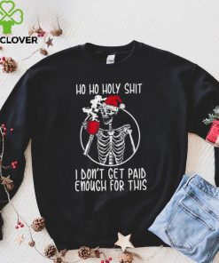 Ho ho holy shit I don’t get paid enough for this hat santa shirt