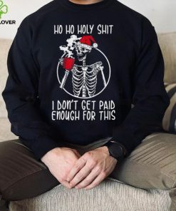 Ho ho holy shit I don’t get paid enough for this hat santa hoodie, sweater, longsleeve, shirt v-neck, t-shirt