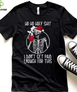 Ho ho holy shit I don’t get paid enough for this hat santa hoodie, sweater, longsleeve, shirt v-neck, t-shirt