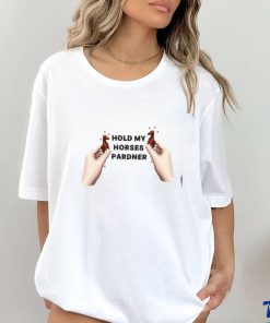 Hold My Horses Pardner Shirt