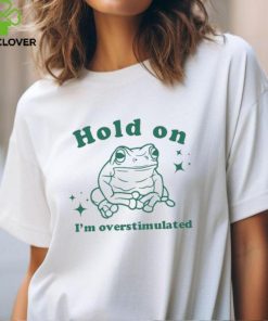 Hold On I'm Overstimulated T Shirt