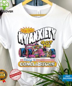 Holy Shit My Anxiety Got Me Racing To Conclusions T shirt