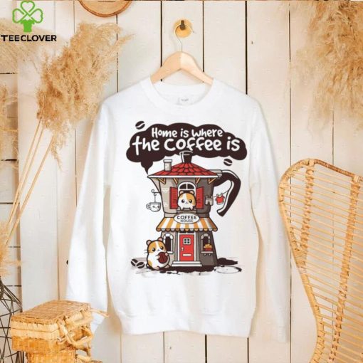 Home is where th coffee is coffee house funny hoodie, sweater, longsleeve, shirt v-neck, t-shirt