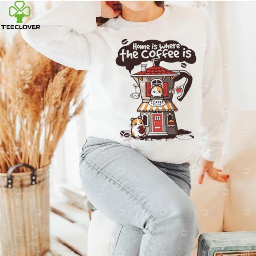 Home is where th coffee is coffee house funny hoodie, sweater, longsleeve, shirt v-neck, t-shirt