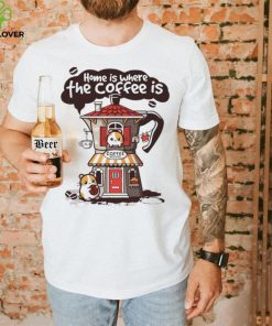 Home is where th coffee is coffee house funny hoodie, sweater, longsleeve, shirt v-neck, t-shirt