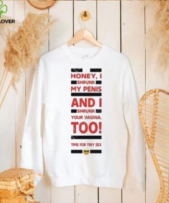 Honey I shrunk my penis and I shrunk your vagina too time for tiny sex hoodie, sweater, longsleeve, shirt v-neck, t-shirt