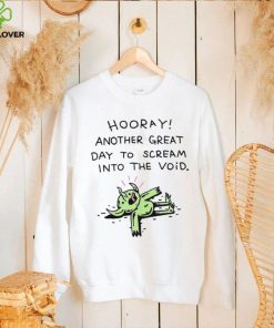 Hooray another great day to scream into the void shirt